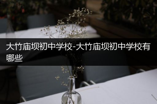大竹庙坝初中学校-大竹庙坝初中学校有哪些