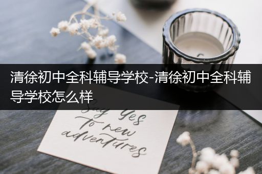 清徐初中全科辅导学校-清徐初中全科辅导学校怎么样