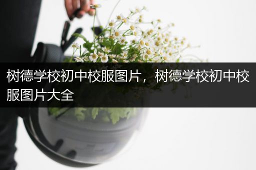 树德学校初中校服图片，树德学校初中校服图片大全