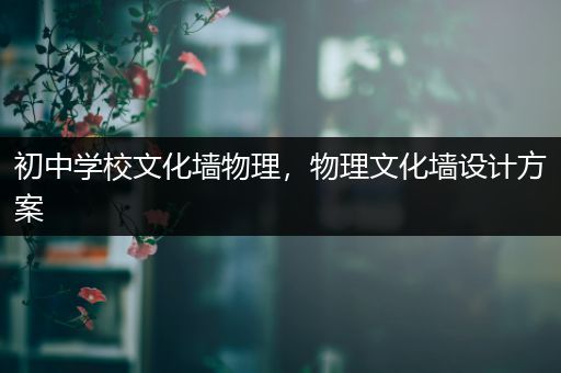 初中学校文化墙物理，物理文化墙设计方案