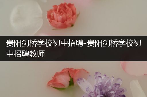 贵阳剑桥学校初中招聘-贵阳剑桥学校初中招聘教师