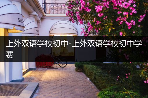 上外双语学校初中-上外双语学校初中学费