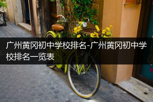 广州黄冈初中学校排名-广州黄冈初中学校排名一览表