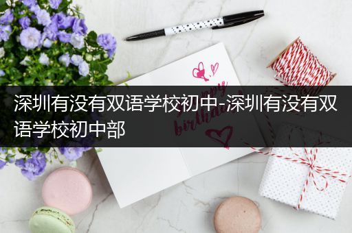 深圳有没有双语学校初中-深圳有没有双语学校初中部