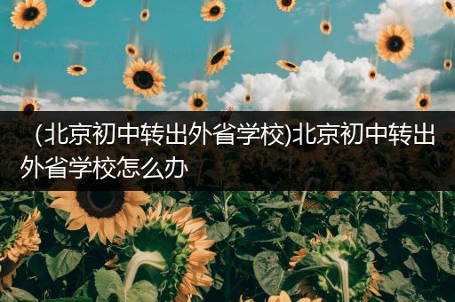 （北京初中转出外省学校)北京初中转出外省学校怎么办