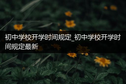 初中学校开学时间规定_初中学校开学时间规定最新