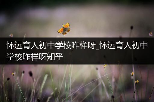 怀远育人初中学校咋样呀_怀远育人初中学校咋样呀知乎