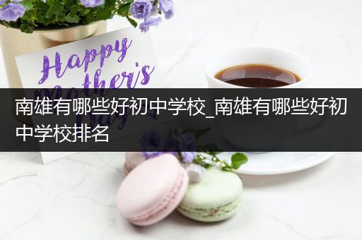 南雄有哪些好初中学校_南雄有哪些好初中学校排名