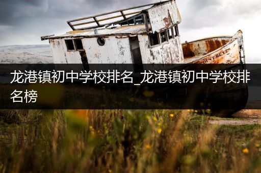 龙港镇初中学校排名_龙港镇初中学校排名榜