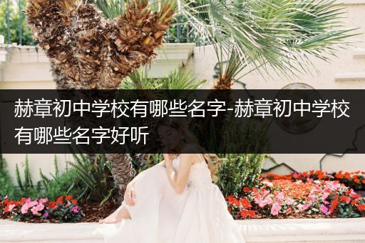 赫章初中学校有哪些名字-赫章初中学校有哪些名字好听