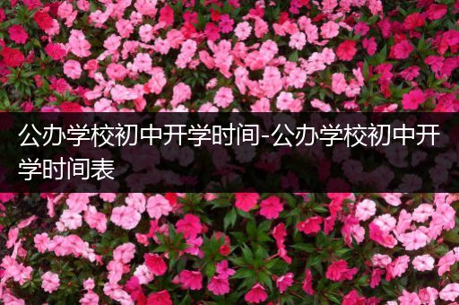 公办学校初中开学时间-公办学校初中开学时间表