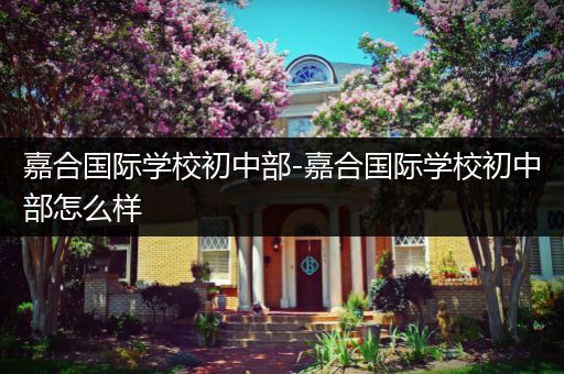 嘉合国际学校初中部-嘉合国际学校初中部怎么样