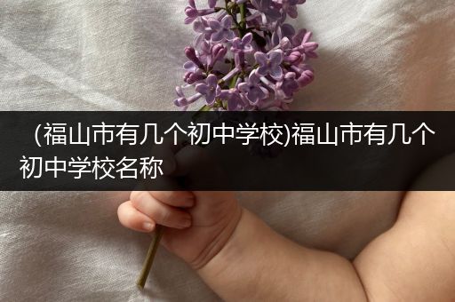 （福山市有几个初中学校)福山市有几个初中学校名称