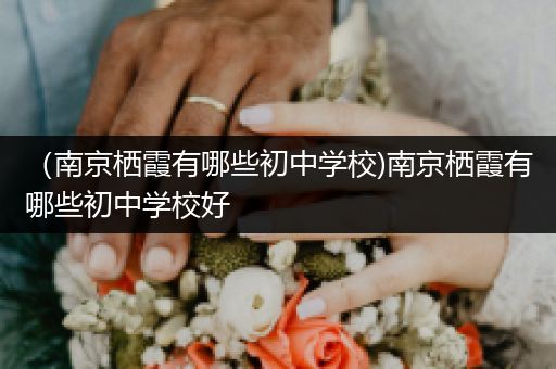 （南京栖霞有哪些初中学校)南京栖霞有哪些初中学校好