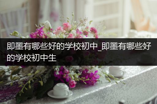 即墨有哪些好的学校初中_即墨有哪些好的学校初中生