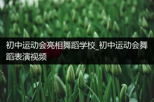 初中运动会亮相舞蹈学校_初中运动会舞蹈表演视频