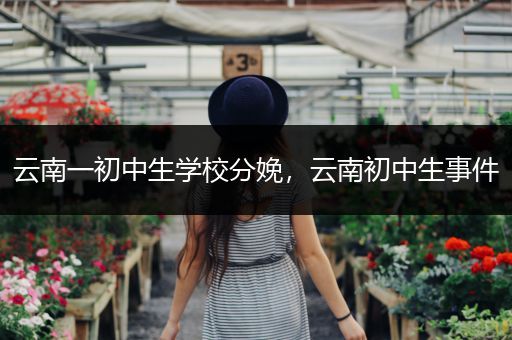 云南一初中生学校分娩，云南初中生事件