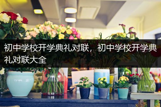 初中学校开学典礼对联，初中学校开学典礼对联大全