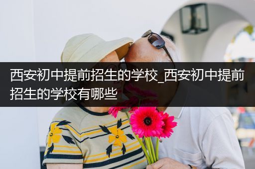 西安初中提前招生的学校_西安初中提前招生的学校有哪些