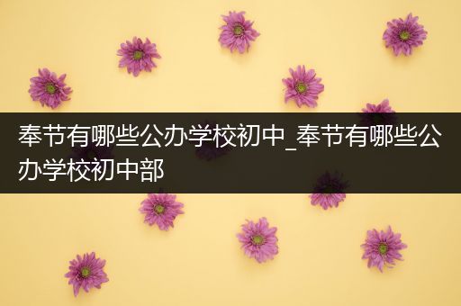 奉节有哪些公办学校初中_奉节有哪些公办学校初中部