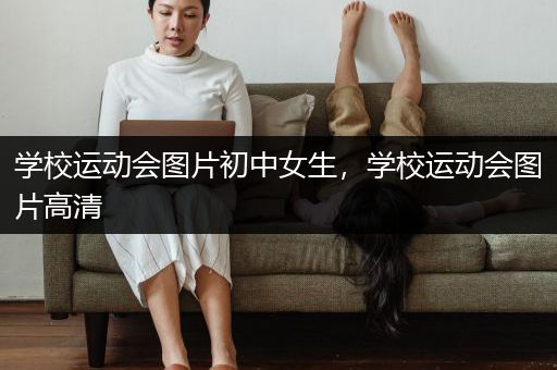 学校运动会图片初中女生，学校运动会图片高清