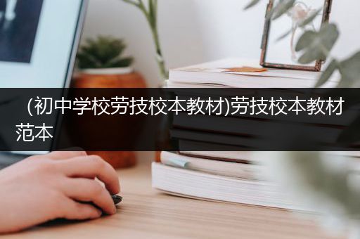 （初中学校劳技校本教材)劳技校本教材范本