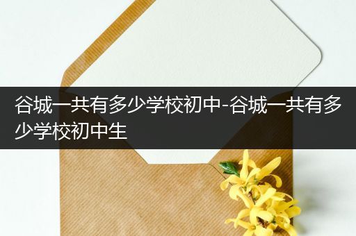 谷城一共有多少学校初中-谷城一共有多少学校初中生