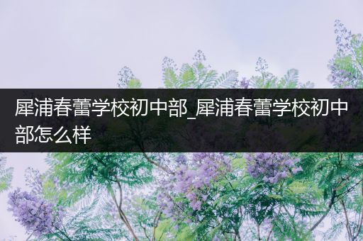 犀浦春蕾学校初中部_犀浦春蕾学校初中部怎么样