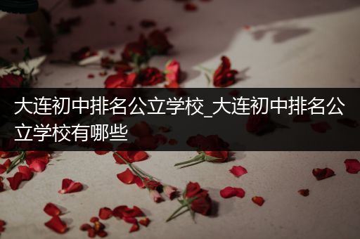 大连初中排名公立学校_大连初中排名公立学校有哪些