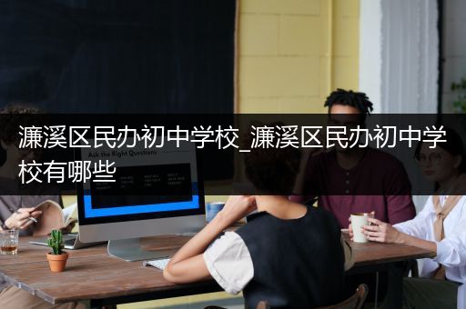 濂溪区民办初中学校_濂溪区民办初中学校有哪些