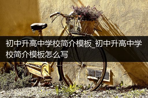 初中升高中学校简介模板_初中升高中学校简介模板怎么写