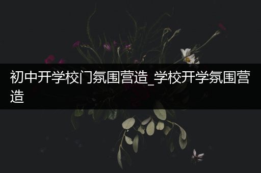 初中开学校门氛围营造_学校开学氛围营造