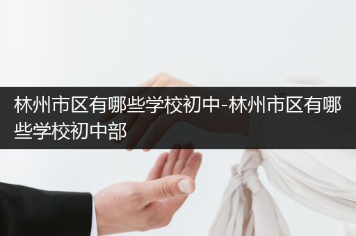 林州市区有哪些学校初中-林州市区有哪些学校初中部