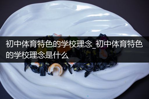 初中体育特色的学校理念_初中体育特色的学校理念是什么