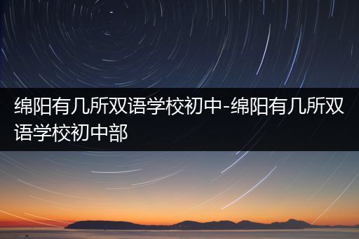 绵阳有几所双语学校初中-绵阳有几所双语学校初中部