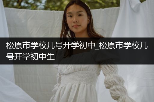 松原市学校几号开学初中_松原市学校几号开学初中生