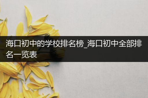 海口初中的学校排名榜_海口初中全部排名一览表