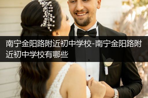南宁金阳路附近初中学校-南宁金阳路附近初中学校有哪些