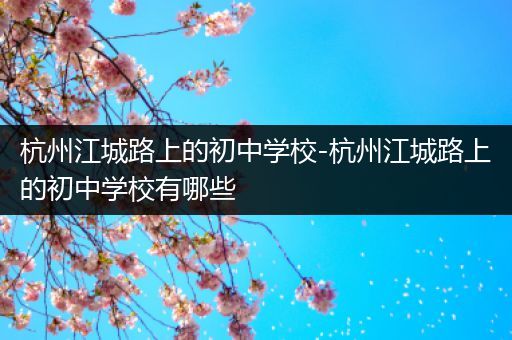 杭州江城路上的初中学校-杭州江城路上的初中学校有哪些