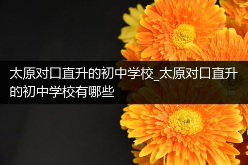 太原对口直升的初中学校_太原对口直升的初中学校有哪些