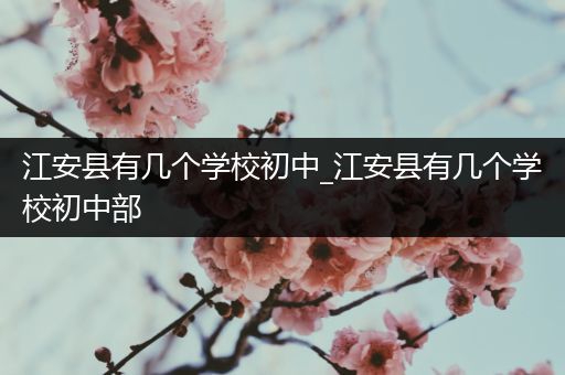 江安县有几个学校初中_江安县有几个学校初中部