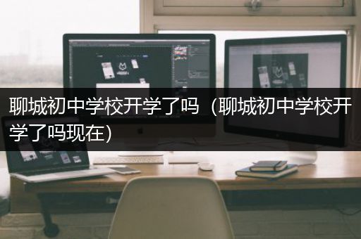 聊城初中学校开学了吗（聊城初中学校开学了吗现在）