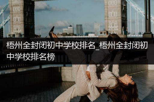 梧州全封闭初中学校排名_梧州全封闭初中学校排名榜