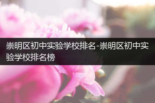 崇明区初中实验学校排名-崇明区初中实验学校排名榜