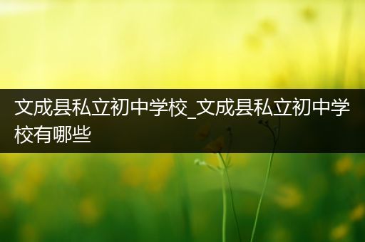 文成县私立初中学校_文成县私立初中学校有哪些