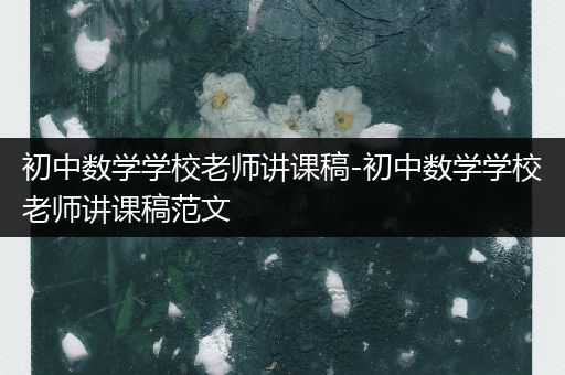 初中数学学校老师讲课稿-初中数学学校老师讲课稿范文