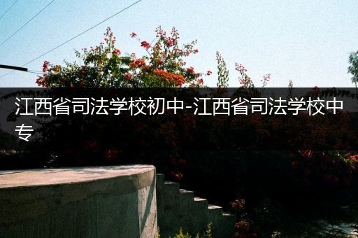 江西省司法学校初中-江西省司法学校中专