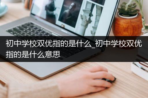 初中学校双优指的是什么_初中学校双优指的是什么意思