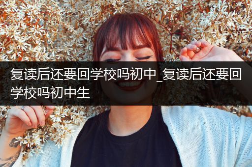 复读后还要回学校吗初中_复读后还要回学校吗初中生