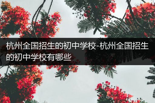 杭州全国招生的初中学校-杭州全国招生的初中学校有哪些